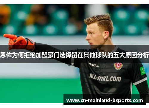 恩佐为何拒绝加盟豪门选择留在其他球队的五大原因分析