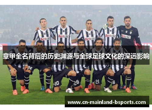 意甲全名背后的历史渊源与全球足球文化的深远影响