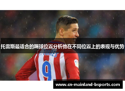 托雷斯最适合的踢球位置分析他在不同位置上的表现与优势