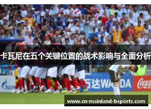 卡瓦尼在五个关键位置的战术影响与全面分析