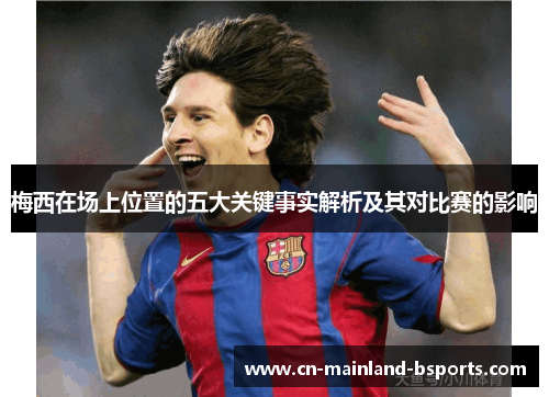 梅西在场上位置的五大关键事实解析及其对比赛的影响