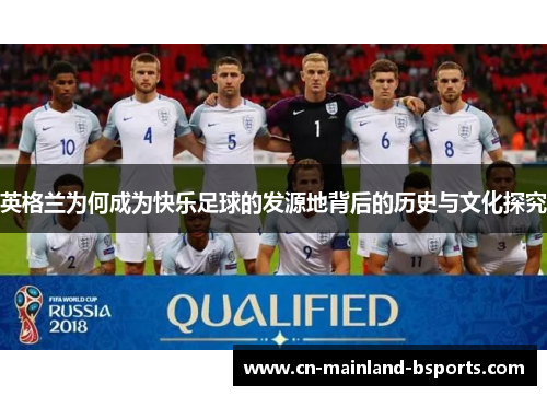 英格兰为何成为快乐足球的发源地背后的历史与文化探究