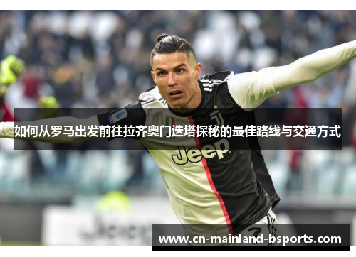 如何从罗马出发前往拉齐奥门迭塔探秘的最佳路线与交通方式