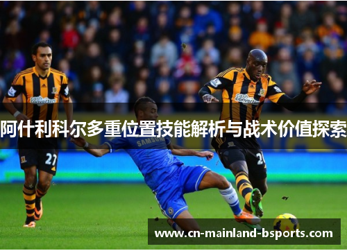 阿什利科尔多重位置技能解析与战术价值探索