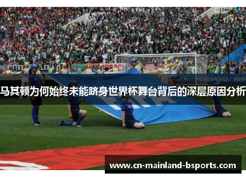 马其顿为何始终未能跻身世界杯舞台背后的深层原因分析