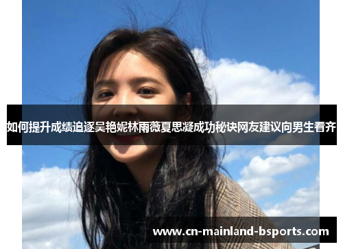 如何提升成绩追逐吴艳妮林雨薇夏思凝成功秘诀网友建议向男生看齐