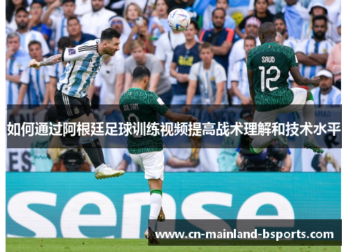 如何通过阿根廷足球训练视频提高战术理解和技术水平