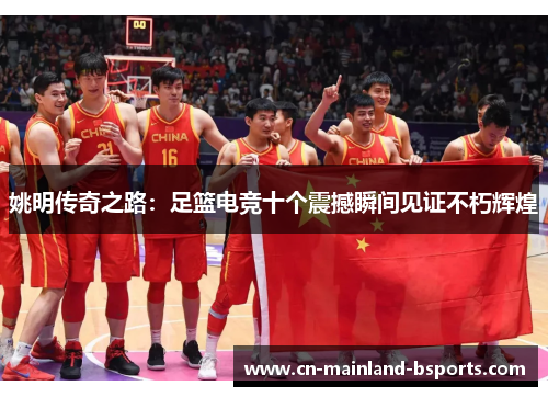 姚明传奇之路：足篮电竞十个震撼瞬间见证不朽辉煌