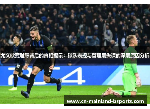 尤文欧冠耻辱背后的真相揭示：球队表现与管理层失误的深层原因分析