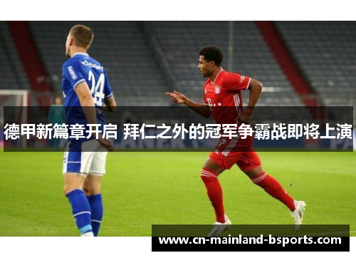 德甲新篇章开启 拜仁之外的冠军争霸战即将上演