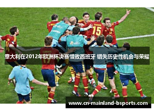 意大利在2012年欧洲杯决赛惜败西班牙 错失历史性机会与荣耀