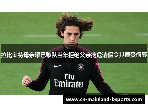 拉比奥特母亲曝巴黎队当年拒绝父亲病危请假令其遭受侮辱
