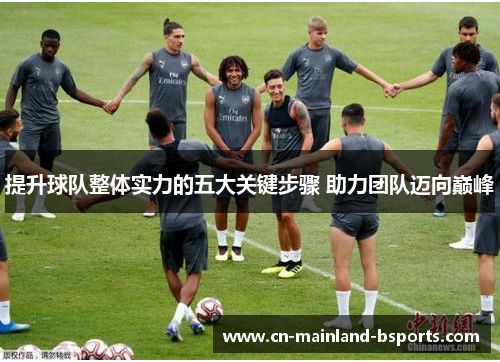 提升球队整体实力的五大关键步骤 助力团队迈向巅峰