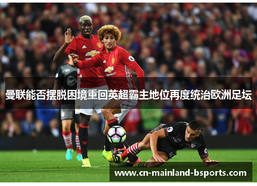 曼联能否摆脱困境重回英超霸主地位再度统治欧洲足坛