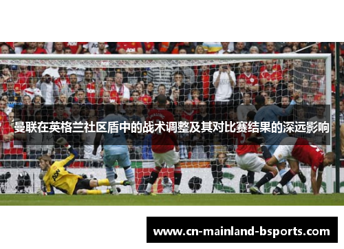 曼联在英格兰社区盾中的战术调整及其对比赛结果的深远影响