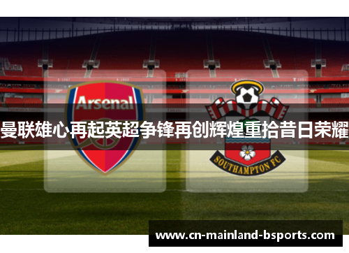 曼联雄心再起英超争锋再创辉煌重拾昔日荣耀