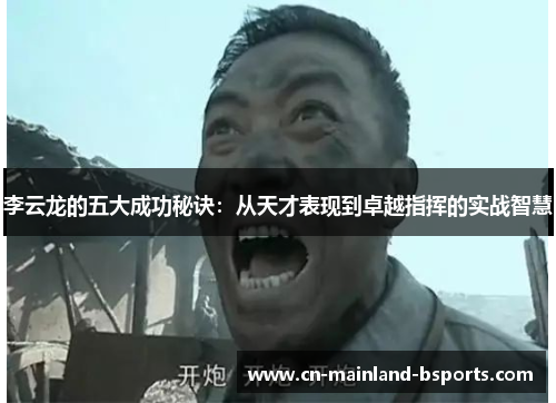 李云龙的五大成功秘诀：从天才表现到卓越指挥的实战智慧