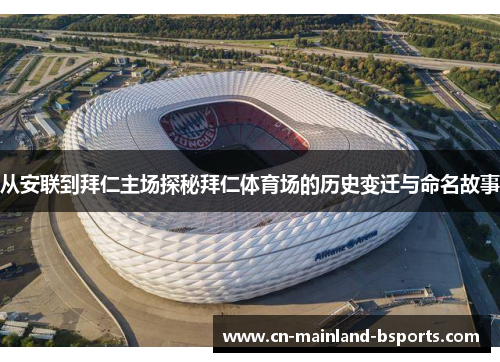 从安联到拜仁主场探秘拜仁体育场的历史变迁与命名故事