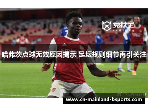哈弗茨点球无效原因揭示 足坛规则细节再引关注