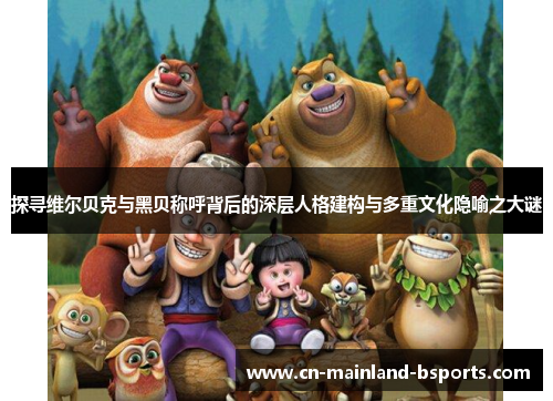 探寻维尔贝克与黑贝称呼背后的深层人格建构与多重文化隐喻之大谜