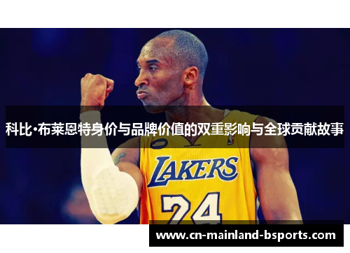 科比·布莱恩特身价与品牌价值的双重影响与全球贡献故事