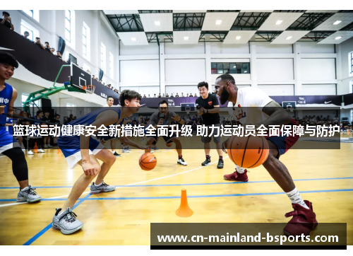篮球运动健康安全新措施全面升级 助力运动员全面保障与防护