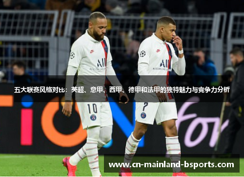 五大联赛风格对比：英超、意甲、西甲、德甲和法甲的独特魅力与竞争力分析