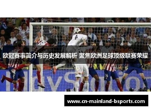 欧冠赛事简介与历史发展解析 聚焦欧洲足球顶级联赛荣耀 欧冠赛事简介与历史发展解析 聚焦欧洲足球顶级联赛荣耀