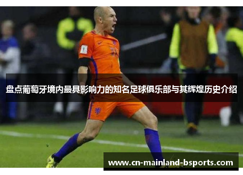 盘点葡萄牙境内最具影响力的知名足球俱乐部与其辉煌历史介绍