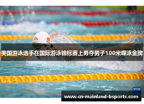 美国游泳选手在国际游泳锦标赛上勇夺男子100米蝶泳金牌