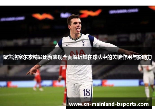 聚焦洛塞尔索精彩比赛表现全面解析其在球队中的关键作用与影响力