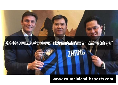苏宁控股国际米兰对中国足球发展的战略意义与深远影响分析
