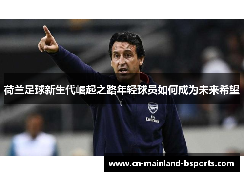 荷兰足球新生代崛起之路年轻球员如何成为未来希望