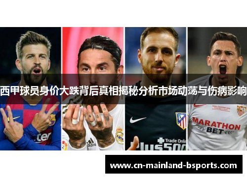 西甲球员身价大跌背后真相揭秘分析市场动荡与伤病影响 西甲球员身价大跌背后真相揭秘分析市场动荡与伤病影响