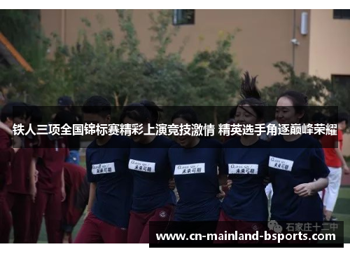 铁人三项全国锦标赛精彩上演竞技激情 精英选手角逐巅峰荣耀