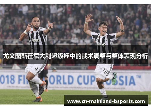 尤文图斯在意大利超级杯中的战术调整与整体表现分析 尤文图斯在意大利超级杯中的战术调整与整体表现分析