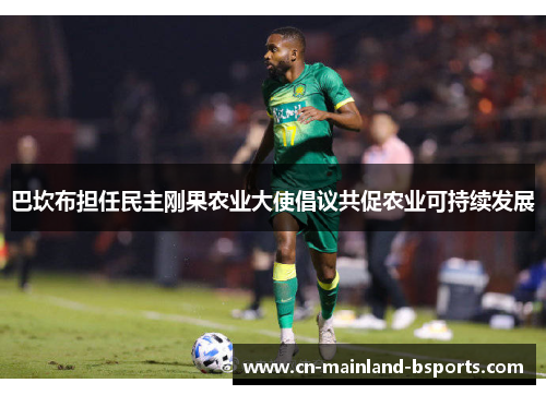 巴坎布担任民主刚果农业大使倡议共促农业可持续发展 巴坎布担任民主刚果农业大使倡议共促农业可持续发展