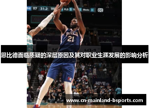 恩比德面临质疑的深层原因及其对职业生涯发展的影响分析 恩比德面临质疑的深层原因及其对职业生涯发展的影响分析