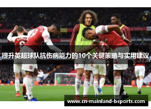 提升英超球队抗伤病能力的10个关键策略与实用建议 提升英超球队抗伤病能力的10个关键策略与实用建议