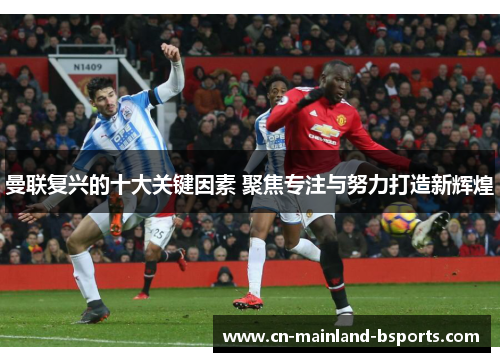 曼联复兴的十大关键因素 聚焦专注与努力打造新辉煌 曼联复兴的十大关键因素 聚焦专注与努力打造新辉煌
