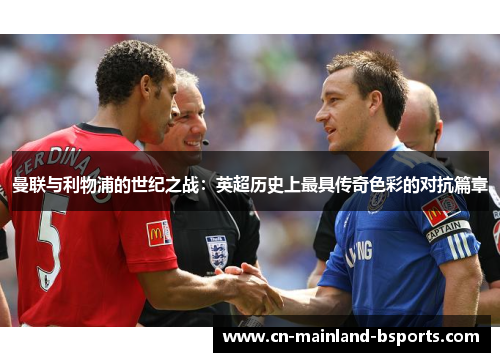 曼联与利物浦的世纪之战:英超历史上最具传奇色彩的对抗篇章 曼联与利物浦的世纪之战:英超历史上最具传奇色彩的对抗篇章