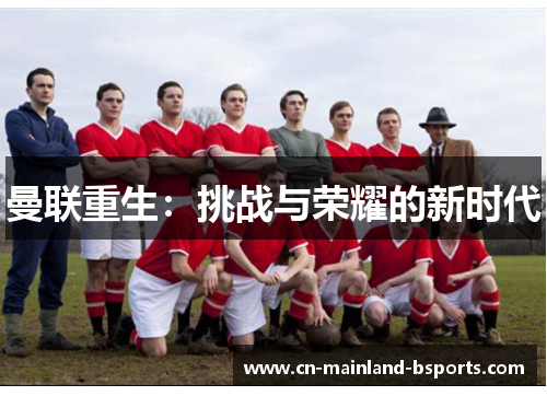 曼联重生:挑战与荣耀的新时代 曼联重生:挑战与荣耀的新时代