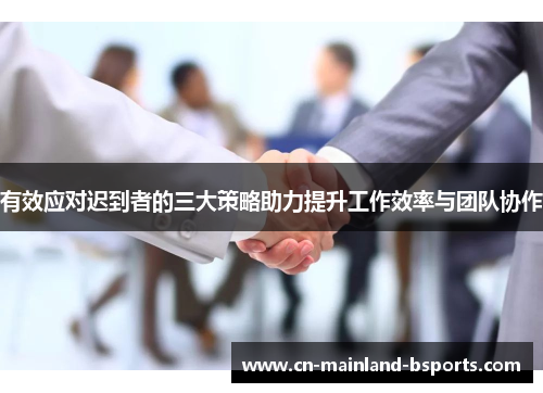 有效应对迟到者的三大策略助力提升工作效率与团队协作 有效应对迟到者的三大策略助力提升工作效率与团队协作