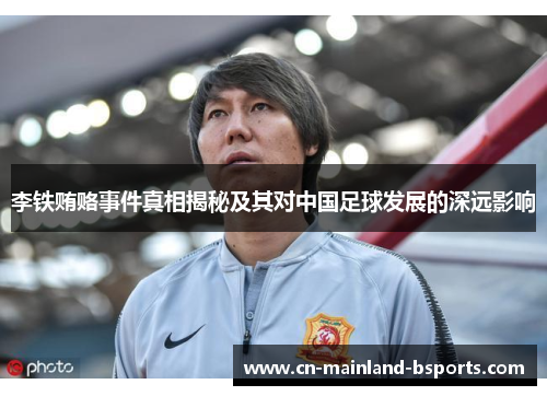 李铁贿赂事件真相揭秘及其对中国足球发展的深远影响
