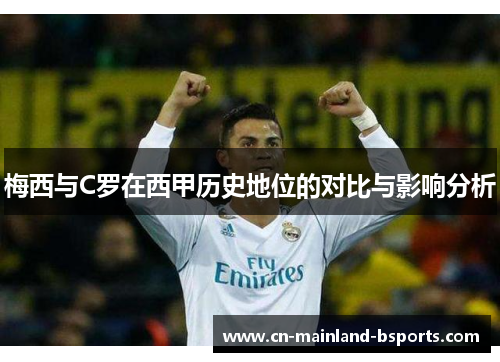 梅西与C罗在西甲历史地位的对比与影响分析 梅西与C罗在西甲历史地位的对比与影响分析