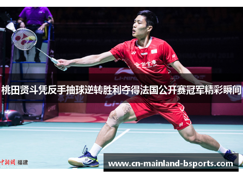 桃田贤斗凭反手抽球逆转胜利夺得法国公开赛冠军精彩瞬间 桃田贤斗凭反手抽球逆转胜利夺得法国公开赛冠军精彩瞬间