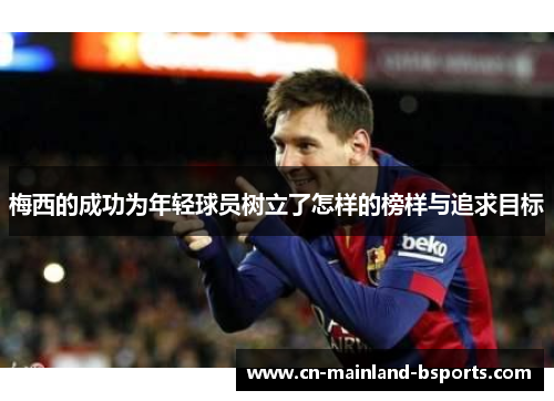 梅西的成功为年轻球员树立了怎样的榜样与追求目标 梅西的成功为年轻球员树立了怎样的榜样与追求目标