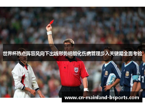 世界杯热点阵容风向下出线形势明朗化伤病管理步入关键期全面考验 世界杯热点阵容风向下出线形势明朗化伤病管理步入关键期全面考验