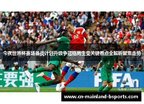 今夜世界杯赛场备战计划升级争冠格局生变关键看点全解析聚焦走势 今夜世界杯赛场备战计划升级争冠格局生变关键看点全解析聚焦走势