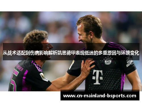 从战术适配到伤病影响解析凯恩德甲表现低迷的多重原因与环境变化